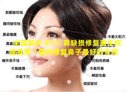 全国顶尖 🐛 鼻缺损修复医生权威推荐「国内修复鼻子最好的专家有哪些」